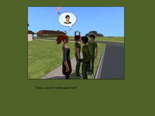 “Dave, you’re really quite hot”
 