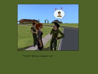 “I’m hot? Well yes, I suppose I am”
 