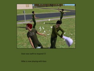 Dave was swift to respond 


Mike is now playing with Kara
 