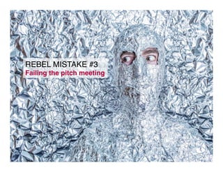 REBEL MISTAKE #3!
Failing the pitch meeting!
15!
 