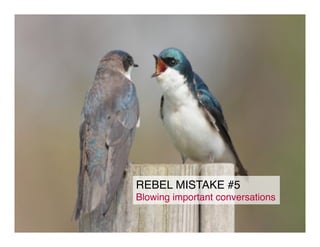 REBEL MISTAKE #5!
Blowing important conversations!
 