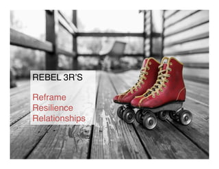 26!
REBEL 3R’S!
!
Reframe!
Resilience!
Relationships!
 
