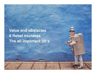 Value and obstacles!
6 Rebel mistakes!
The all important 3R’s!
3!
 