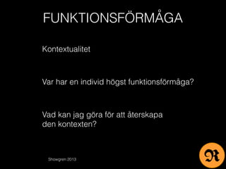 FUNKTIONSFÖRMÅGA
Showgren 2013
Kontextualitet
Var har en individ högst funktionsförmåga?
Vad kan jag göra för att återskapa
den kontexten?
R
 