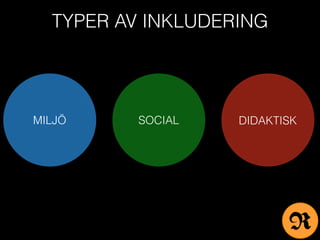 TYPER AV INKLUDERING
DIDAKTISKMILJÖ SOCIAL
R
 