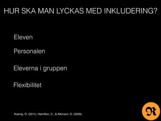 HUR SKA MAN LYCKAS MED INKLUDERING?
Eleven
Personalen
Eleverna i gruppen
Flexibilitet
Koenig, O. (2011). Hamilton, C., & Atkinson, D. (2009). R
 