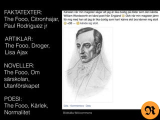 Bildkälla Wikicommons
FAKTATEXTER:
The Fooo, Citronhajar,
Paul Rodriguez jr
ARTIKLAR:
The Fooo, Droger,
Lisa Ajax
NOVELLER:
The Fooo, Om
särskolan,
Utanförskapet
POESI:
The Fooo, Kärlek,
Normalitet R
 