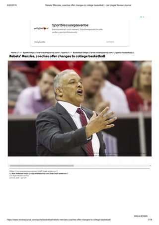 6/20/2018 Rebels’ Menzies, coaches offer changes to college basketball – Las Vegas Review-Journal
https://www.reviewjournal.com/sports/basketball/rebels-menzies-coaches-offer-changes-to-college-basketball/ 1/18
Home (/) >> Sports (https://www.reviewjournal.com/./sports/) >> Basketball (https://www.reviewjournal.com/./sports/basketball/)
Rebels’ Menzies, coaches o er changes to college basketball
Sportblessurepreventie
Kenniscentrum voor trainers, fysiotherapeuten en alle
andere sportprofessionals.
VeiligheidNL OPENEN
(https://www.reviewjournal.com/sta /mark-anderson/)
By Mark Anderson (https://www.reviewjournal.com/sta /mark-anderson/)
Las Vegas Review-Journal
June 16, 2018 - 4:57 pm
UNLV Rebels head coach Marvin Menzies talks to his team in their game against Air Force Falcons in the second half of the Mountain West Conference men's basketball tournament game at
the Thomas & Mack Center in Las Vegas, Wednesday, March 7, 2018. UNLV won 97-90. Erik Verduzco Las Vegas Review-Journal @Erik_Verduzco
SIMILAR STORIES
 