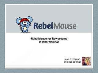 RebelMouse for Newsrooms
#RebelWebinar
Jake Beckman
@jakebeckman
 