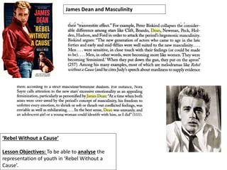 ‘Rebel Without a Cause’
Lesson Objectives: To be able to analyse the
representation of youth in ‘Rebel Without a
Cause’.
James Dean and Masculinity
 
