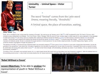 ‘Rebel Without a Cause’
Lesson Objectives: To be able to analyse the
representation of youth in ‘Rebel Without a
Cause’.
Liminality - Liminal Space – Victor
Turner
 