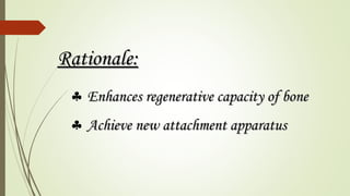 Rationale:Rationale:
♣ Enhances regenerative capacity of boneEnhances regenerative capacity of bone
♣ Achieve new attachment apparatusAchieve new attachment apparatus
 
