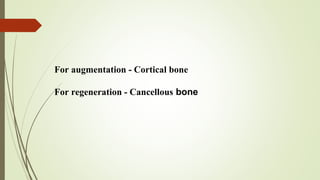 For augmentation - Cortical bone
For regeneration - Cancellous bone
 
