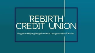 REBIRTH
CREDIT UNIONNeighbors Helping Neighbors Build Intergenerational Wealth
 