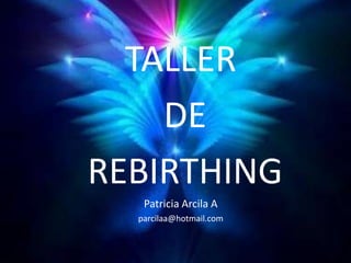 TALLER
DE
REBIRTHING
Patricia Arcila A
parcilaa@hotmail.com
 
