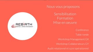 Sensibilisation
Formation
Mise en oeuvre
Conférence
Table ronde
Workshop Management GX
Workshop Collaborateurs GY
Audit relationnel et suivi opérationnel
Nous vous proposons
 