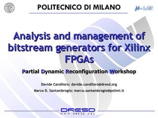 Analysis and management of bitstream generators for Xilinx FPGAs Davide Candiloro: davide.candiloro@dresd.org Marco D. Santambrogio: marco.santambrogio@polimi.it P artial   D ynamic  R econfiguration  W orkshop 