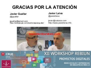 GRACIAS POR LA ATENCIÓN
Javier Guallar

Javier Leiva

@jguallar

@javierleiva

jguallar@gmail.com

javier@catorze.com
http://www.javierleiva.info

https://sites.google.com/site/sitiodejavierguallar/

loscontentcurators.com

 