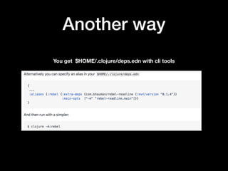 Another way
You get $HOME/.clojure/deps.edn with cli tools
 