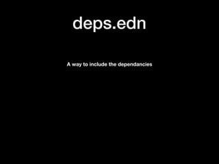 deps.edn
A way to include the dependancies
 