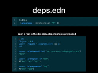 deps.edn
open a repl in the directory, dependancies are loaded
 