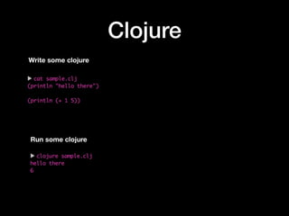 Clojure
Write some clojure
Run some clojure
 