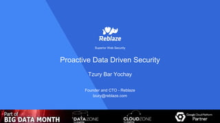 1
Proactive Data Driven Security
Superior Web Security
Founder and CTO - Reblaze
tzury@reblaze.com
Tzury Bar Yochay
 