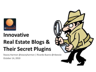 Innovative Real Estate Blogs &Their Secret Plugins,[object Object],Stacey Harmon @staceyharmon | Ricardo Bueno @ribeezie,[object Object],October 14, 2010  ,[object Object]