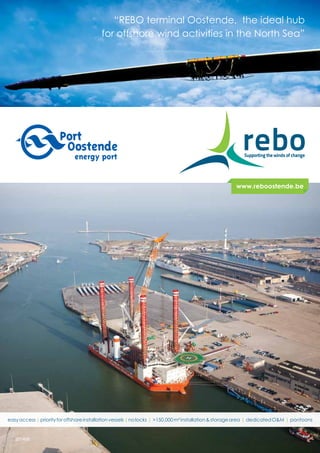“REBO terminal Oostende, the ideal hub
for offshore wind activities in the North Sea”
easyaccess|priorityforoffshoreinstallationvessels|nolocks | >150.000m²installation&storagearea | dedicatedO&M | pontoons
201405
www.reboostende.be
 