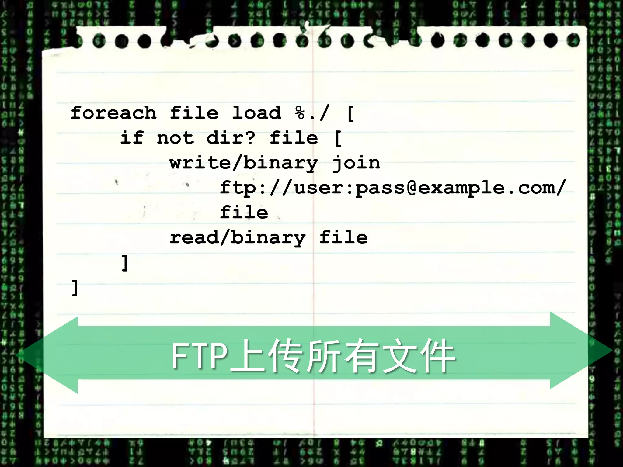 foreach file load %./ [
    if not dir? file [
        write/binary join
            ftp://user:pass@example.com/
            file
        read/binary file
    ]
]


        FTP上传所有文件
 