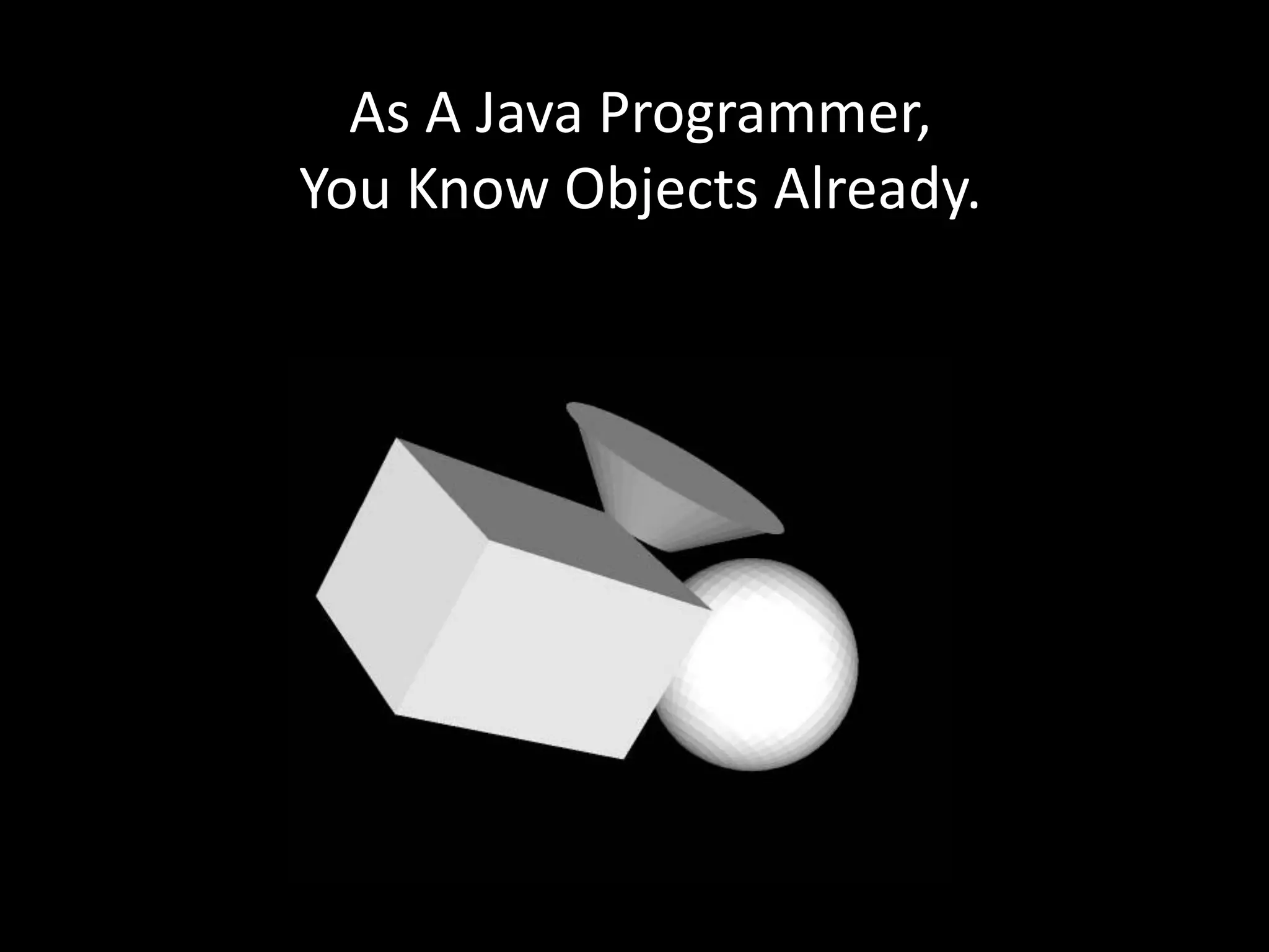 As A Java Programmer,
You Know Objects Already.
 