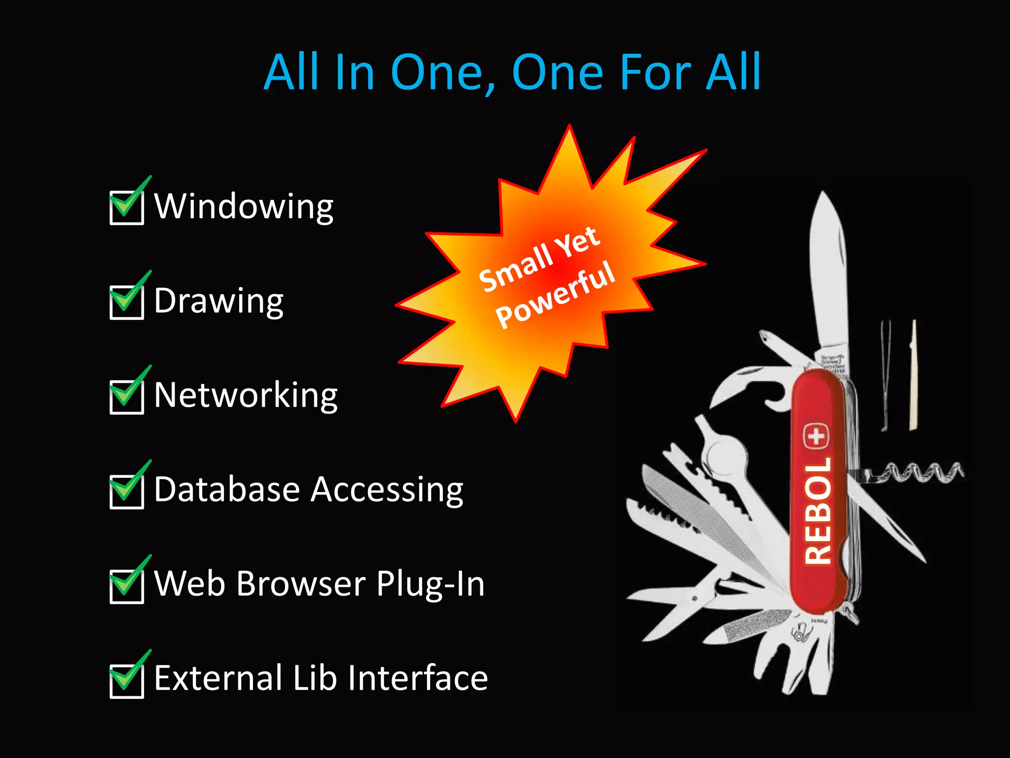 All In One, One For All

Windowing

Drawing

Networking

Database Accessing

Web Browser Plug-In

External Lib Interface
 