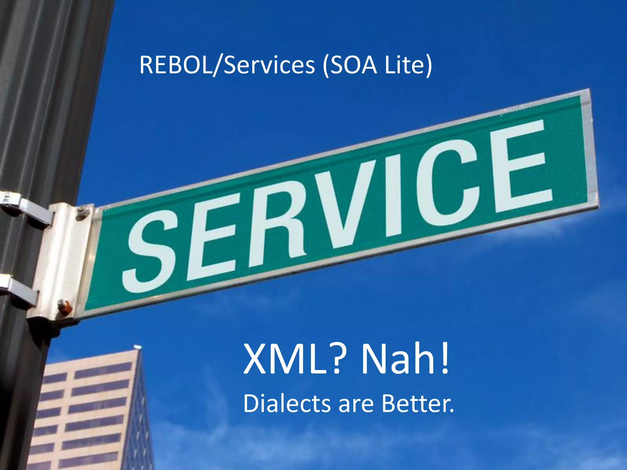 REBOL/Services (SOA Lite)




        XML? Nah!
        Dialects are Better.
 