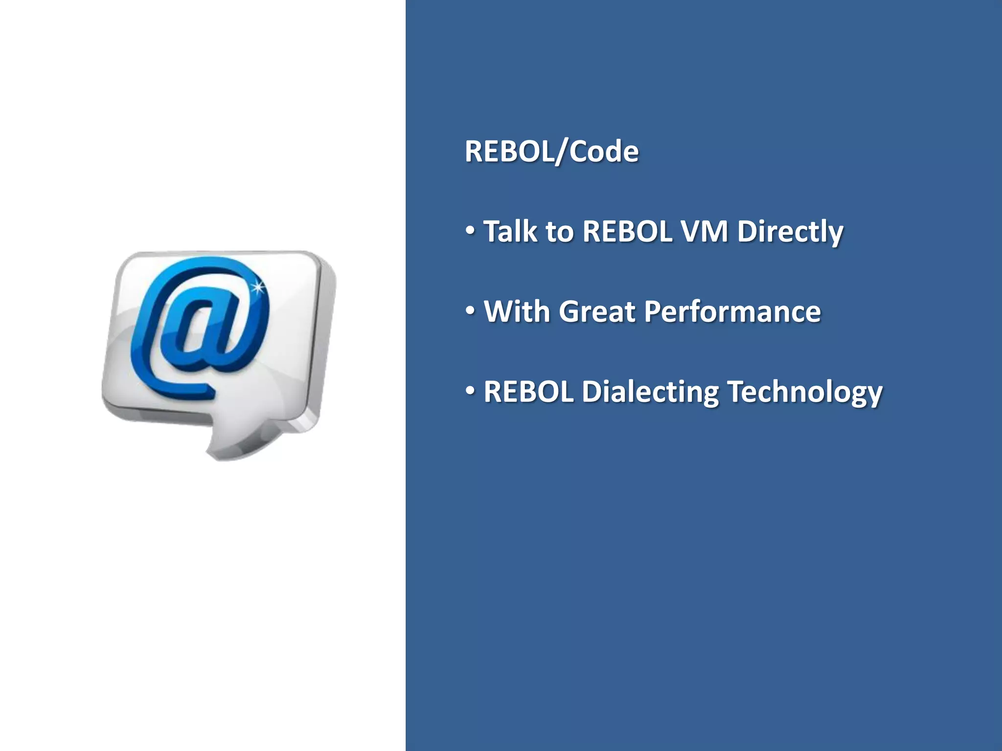REBOL/Code

• Talk to REBOL VM Directly

• With Great Performance

• REBOL Dialecting Technology
 