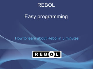 REBOL Easy programming How to learn about Rebol in 5 minutes 