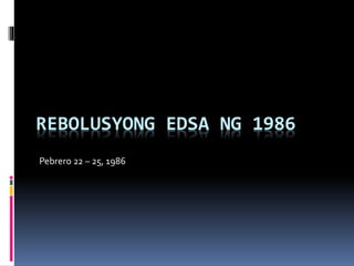 REBOLUSYONG EDSA NG 1986 
Pebrero 22 – 25, 1986 
 