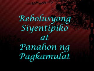 Rebolusyong
Siyentipiko
     at
Panahon ng
Pagkamulat
 