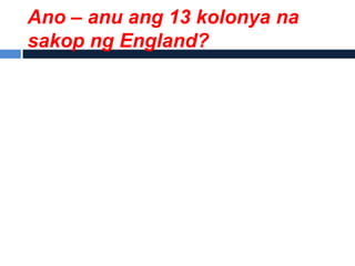 Ano – anu ang 13 kolonya na
sakop ng England?
 