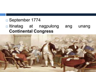  September 1774
 Itinatag at nagpulong   ang   unang
  Continental Congress
 