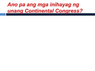 Ano pa ang mga inihayag ng
unang Continental Congress?
 