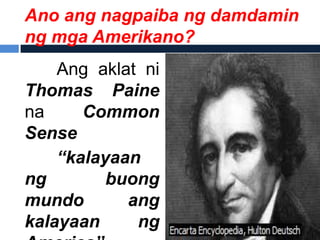 Ano ang nagpaiba ng damdamin
ng mga Amerikano?
    Ang aklat ni
Thomas Paine
na     Common
Sense
    “kalayaan
ng        buong
mundo       ang
kalayaan     ng
 