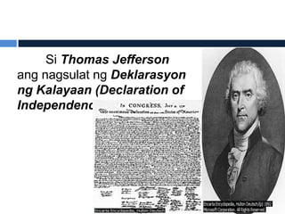 Si Thomas Jefferson
ang nagsulat ng Deklarasyon
ng Kalayaan (Declaration of
Independence)
 