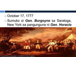  October 17, 1777
 Sumuko si Gen. Burgoyne sa Saratoga,
  New York sa pangunguna ni Gen. Horacio
  Bates
 