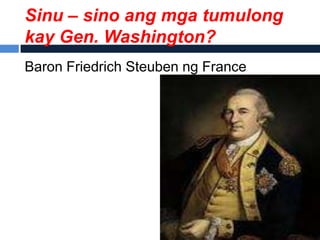 Sinu – sino ang mga tumulong
kay Gen. Washington?
Baron Friedrich Steuben ng France
 