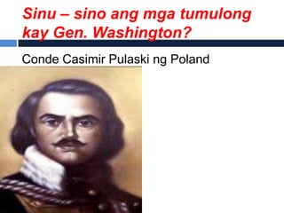 Sinu – sino ang mga tumulong
kay Gen. Washington?
Conde Casimir Pulaski ng Poland
 