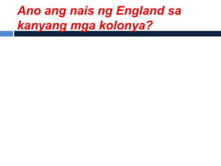 Ano ang nais ng England sa
kanyang mga kolonya?
 
