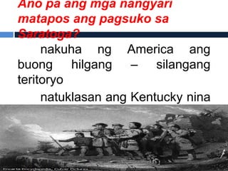Ano pa ang mga nangyari
matapos ang pagsuko sa
Saratoga?
     nakuha ng America ang
buong hilgang – silangang
teritoryo
     natuklasan ang Kentucky nina
Daniel     Boone     at    James
Robertson
 