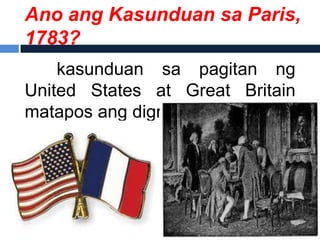 Ano ang Kasunduan sa Paris,
1783?
    kasunduan sa pagitan ng
United States at Great Britain
matapos ang digmaan
 