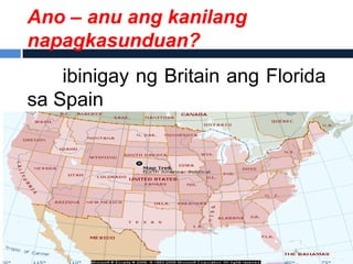 Ano – anu ang kanilang
napagkasunduan?
    ibinigay ng Britain ang Florida
sa Spain
 