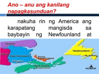 Ano – anu ang kanilang
napagkasunduan?
    nakuha rin ng America ang
karapatang     mangisda    sa
baybayin ng Newfounland at
Nova Scotia.
 